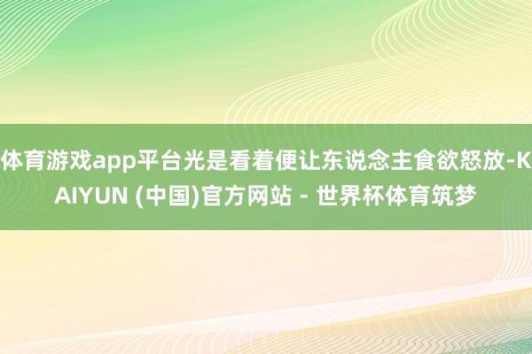 体育游戏app平台光是看着便让东说念主食欲怒放-KAIYUN (中国)官方网站 - 世界杯体育筑梦