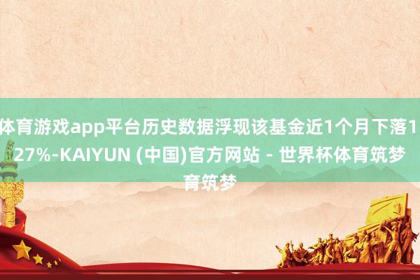 体育游戏app平台历史数据浮现该基金近1个月下落1.27%-KAIYUN (中国)官方网站 - 世界杯体育筑梦