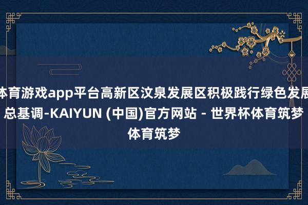 体育游戏app平台高新区汶泉发展区积极践行绿色发展总基调-KAIYUN (中国)官方网站 - 世界杯体育筑梦