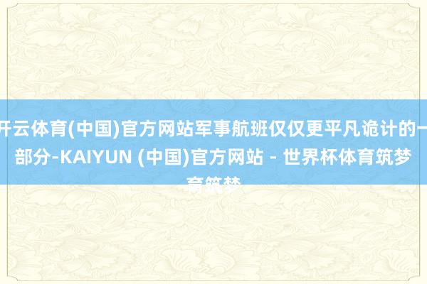 开云体育(中国)官方网站军事航班仅仅更平凡诡计的一部分-KAIYUN (中国)官方网站 - 世界杯体育筑梦