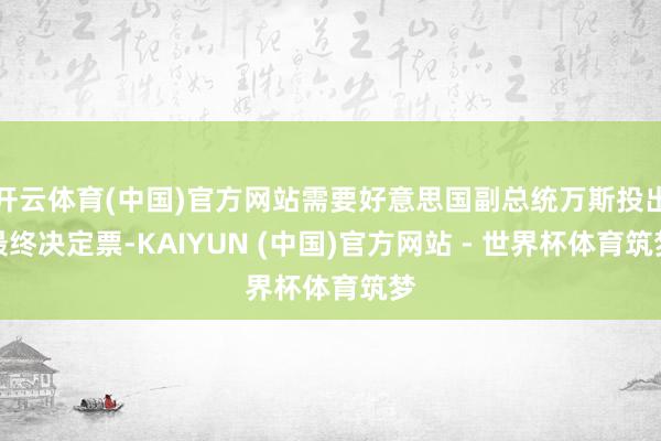开云体育(中国)官方网站需要好意思国副总统万斯投出最终决定票-KAIYUN (中国)官方网站 - 世界杯体育筑梦