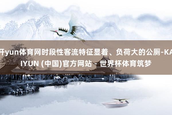开yun体育网时段性客流特征显着、负荷大的公厕-KAIYUN (中国)官方网站 - 世界杯体育筑梦