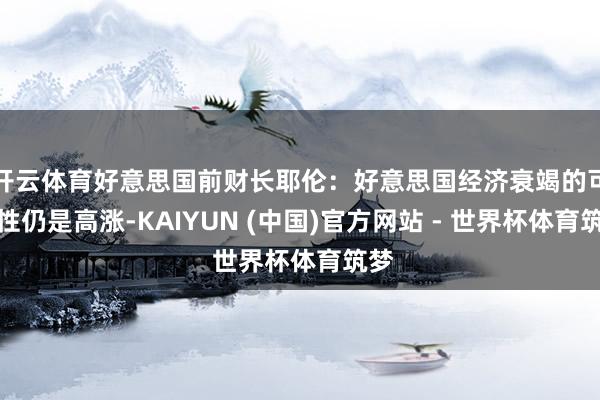 开云体育好意思国前财长耶伦：好意思国经济衰竭的可能性仍是高涨-KAIYUN (中国)官方网站 - 世界杯体育筑梦