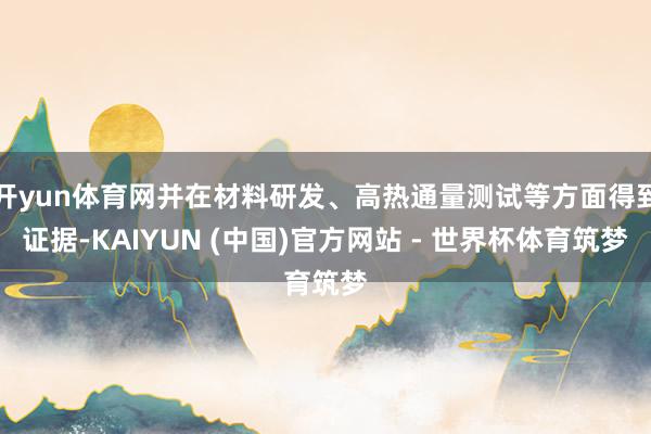 开yun体育网并在材料研发、高热通量测试等方面得到证据-KAIYUN (中国)官方网站 - 世界杯体育筑梦