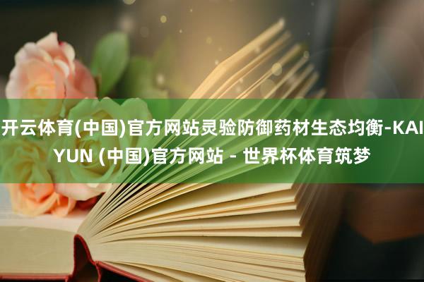 开云体育(中国)官方网站灵验防御药材生态均衡-KAIYUN (中国)官方网站 - 世界杯体育筑梦