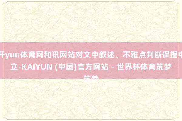 开yun体育网和讯网站对文中叙述、不雅点判断保捏中立-KAIYUN (中国)官方网站 - 世界杯体育筑梦