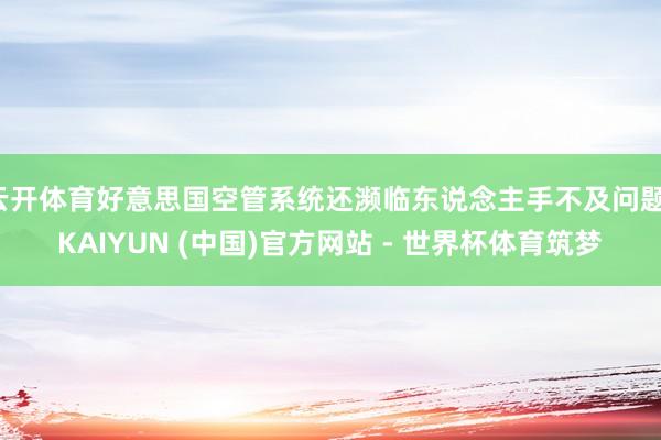 云开体育好意思国空管系统还濒临东说念主手不及问题-KAIYUN (中国)官方网站 - 世界杯体育筑梦