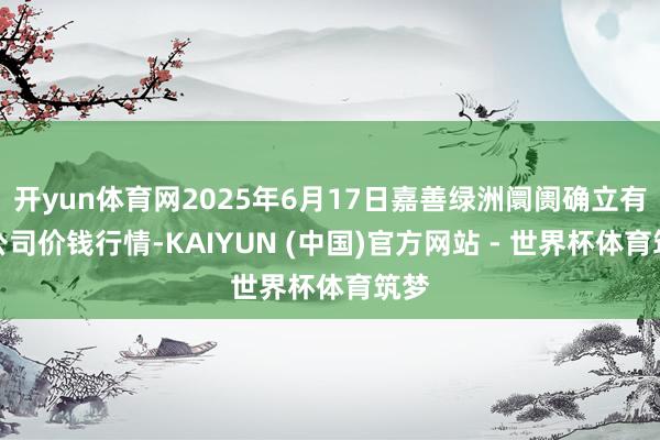 开yun体育网2025年6月17日嘉善绿洲阛阓确立有限公司价钱行情-KAIYUN (中国)官方网站 - 世界杯体育筑梦