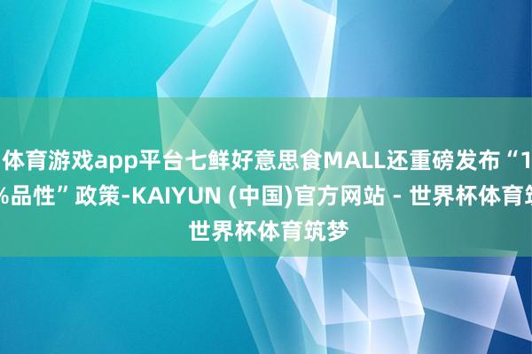 体育游戏app平台七鲜好意思食MALL还重磅发布“100%品性”政策-KAIYUN (中国)官方网站 - 世界杯体育筑梦