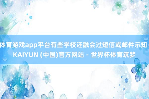 体育游戏app平台有些学校还融会过短信或邮件示知-KAIYUN (中国)官方网站 - 世界杯体育筑梦