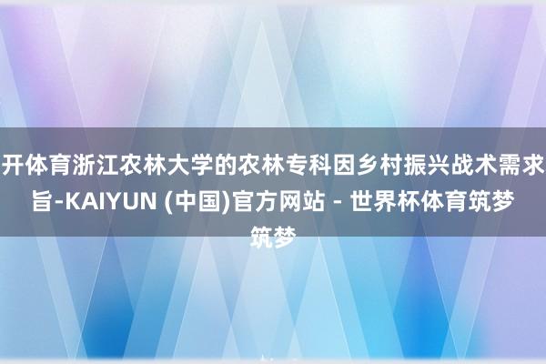 云开体育浙江农林大学的农林专科因乡村振兴战术需求本旨-KAIYUN (中国)官方网站 - 世界杯体育筑梦