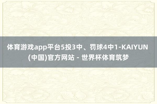 体育游戏app平台5投3中、罚球4中1-KAIYUN (中国)官方网站 - 世界杯体育筑梦