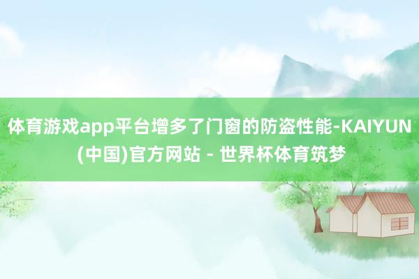 体育游戏app平台增多了门窗的防盗性能-KAIYUN (中国)官方网站 - 世界杯体育筑梦