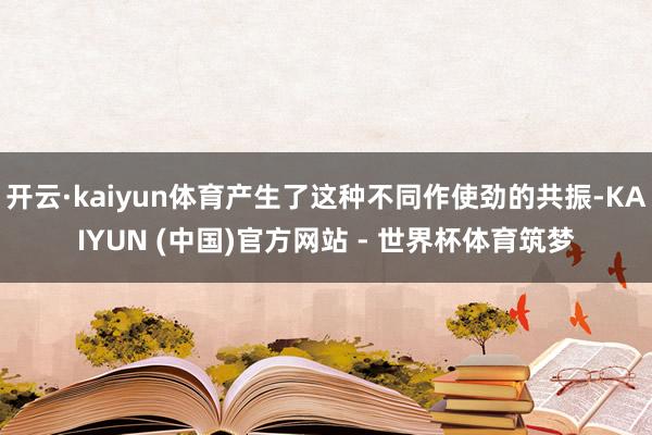 开云·kaiyun体育产生了这种不同作使劲的共振-KAIYUN (中国)官方网站 - 世界杯体育筑梦
